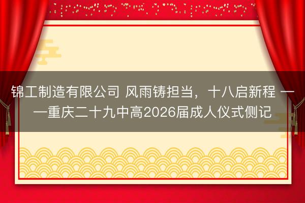 锦工制造有限公司 风雨铸担当，十八启新程 ——重庆二十九中高2026届成人仪式侧记