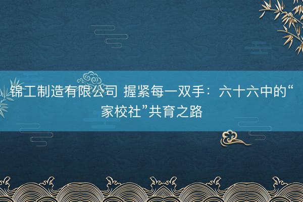 锦工制造有限公司 握紧每一双手：六十六中的“家校社”共育之路
