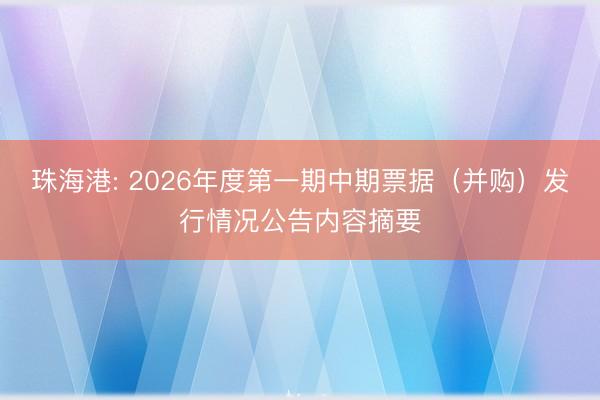 珠海港: 2026年度第一期中期票据（并购）发行情况公告内容摘要