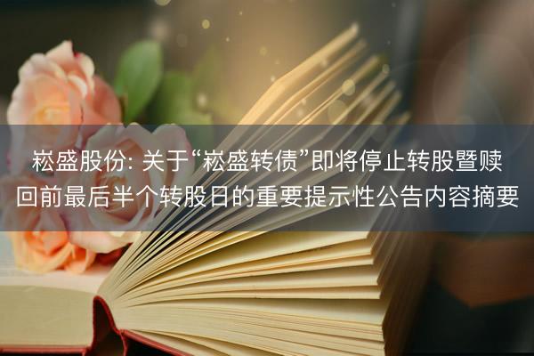 崧盛股份: 关于“崧盛转债”即将停止转股暨赎回前最后半个转股日的重要提示性公告内容摘要