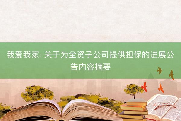 我爱我家: 关于为全资子公司提供担保的进展公告内容摘要