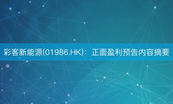 彩客新能源(01986.HK)：正面盈利预告内容摘要