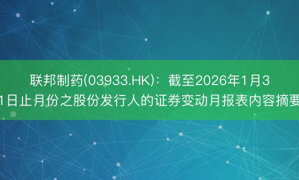 联邦制药(03933.HK)：截至2026年1月31日止月份之股份发行人的证券变动月报表内容摘要