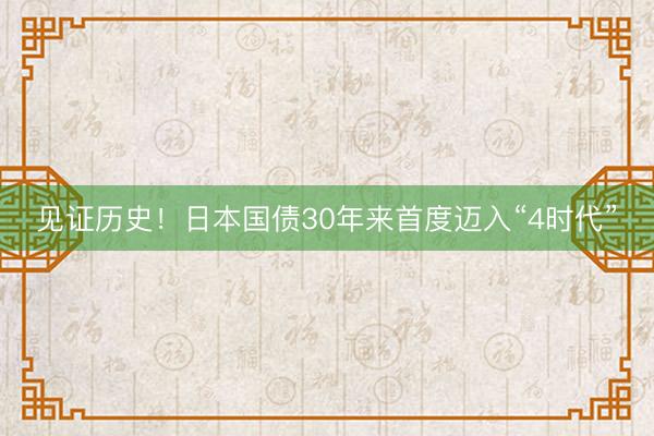 见证历史！日本国债30年来首度迈入“4时代”