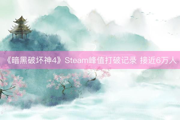 《暗黑破坏神4》Steam峰值打破记录 接近6万人