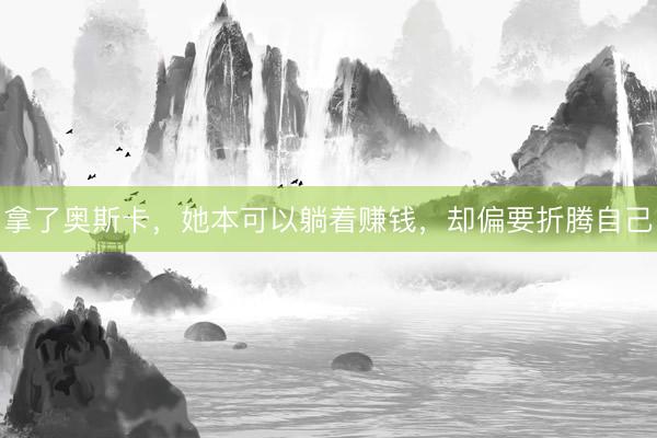 拿了奥斯卡，她本可以躺着赚钱，却偏要折腾自己