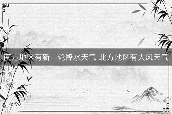 南方地区有新一轮降水天气 北方地区有大风天气