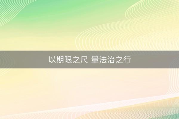 以期限之尺 量法治之行