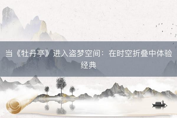 当《牡丹亭》进入盗梦空间：在时空折叠中体验经典
