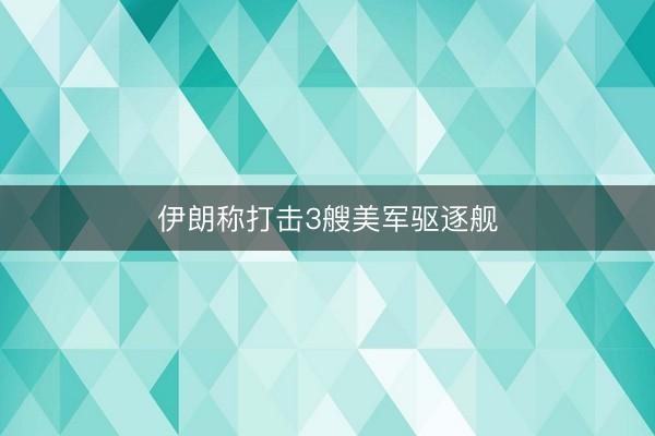 伊朗称打击3艘美军驱逐舰
