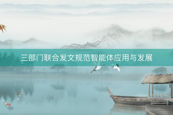 三部门联合发文规范智能体应用与发展