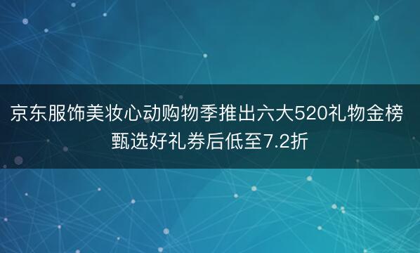 京东服饰美妆心动购物季推出六大520礼物金榜 甄选好礼券后低至7.2折