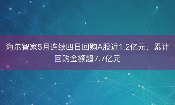 海尔智家5月连续四日回购A股近1.2亿元，累计回购金额超7.7亿元