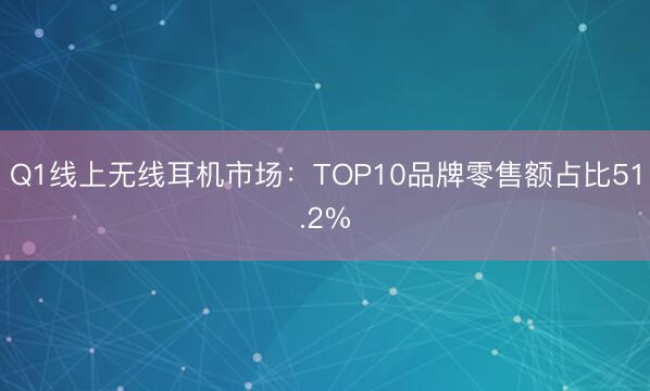 Q1线上无线耳机市场：TOP10品牌零售额占比51.2%