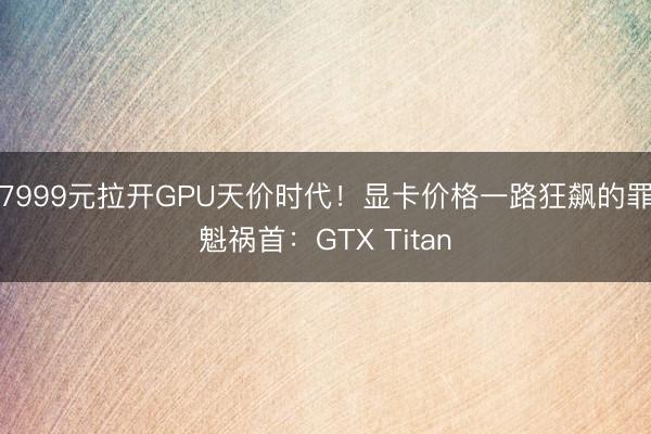 7999元拉开GPU天价时代！显卡价格一路狂飙的罪魁祸首：GTX Titan