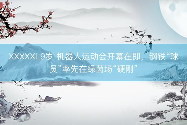 XXXXXL9岁 机器人运动会开幕在即，钢铁“球员”率先在绿茵场“硬刚”