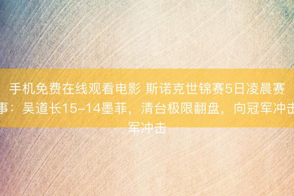 手机免费在线观看电影 斯诺克世锦赛5日凌晨赛事：吴道长15-14墨菲，清台极限翻盘，向冠军冲击
