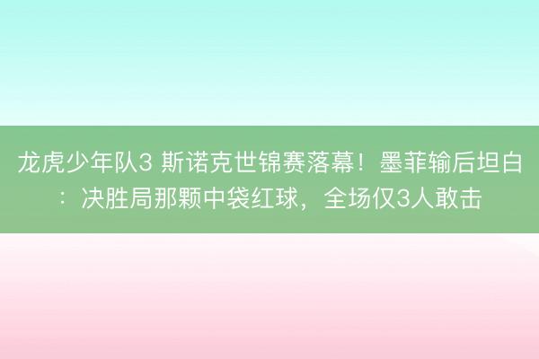 龙虎少年队3 斯诺克世锦赛落幕！墨菲输后坦白：决胜局那颗中袋红球，全场仅3人敢击