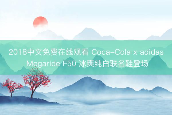 2018中文免费在线观看 Coca-Cola x adidas Megaride F50 冰爽纯白联名鞋登场