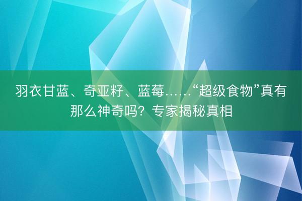 羽衣甘蓝、奇亚籽、蓝莓……“超级食物”真有那么神奇吗？专家揭秘真相