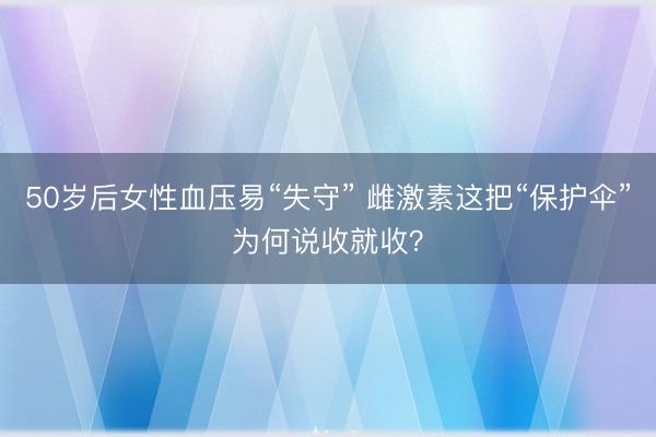 50岁后女性血压易“失守” 雌激素这把“保护伞”为何说收就收？