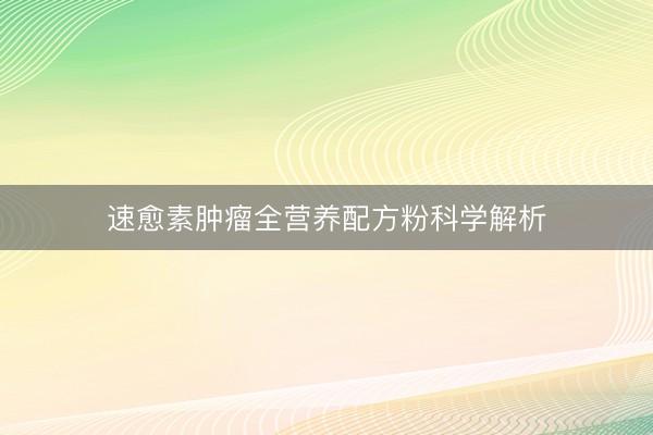 速愈素肿瘤全营养配方粉科学解析