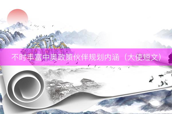 不时丰富中奥政策伙伴规划内涵（大使短文）