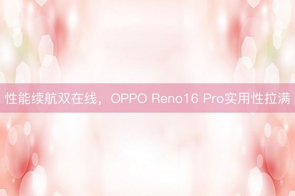 性能续航双在线，OPPO Reno16 Pro实用性拉满