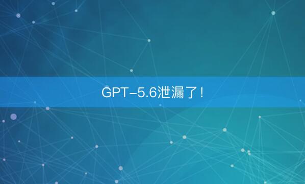 GPT-5.6泄漏了！