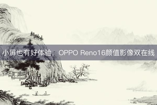 小屏也有好体验，OPPO Reno16颜值影像双在线