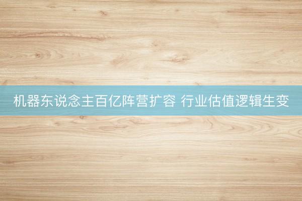 机器东说念主百亿阵营扩容 行业估值逻辑生变