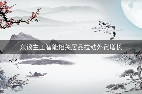 东谈主工智能相关居品拉动外贸增长