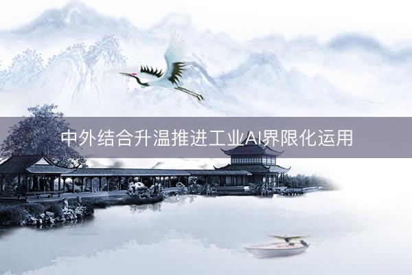 中外结合升温推进工业AI界限化运用