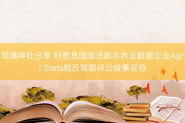 琉璃神社分享 好意思国国法部与农业数据企业Agri Stats就反驾御诉讼竣事妥协