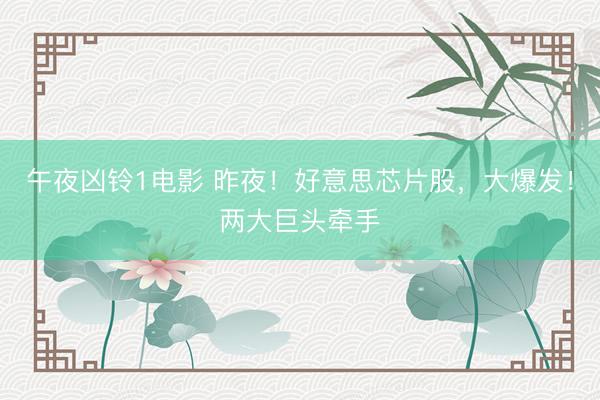 午夜凶铃1电影 昨夜！好意思芯片股，大爆发！两大巨头牵手
