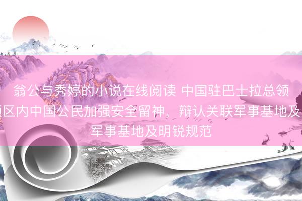 翁公与秀婷的小说在线阅读 中国驻巴士拉总领馆辅导领区内中国公民加强安全留神，辩认关联军事基地及明锐规范