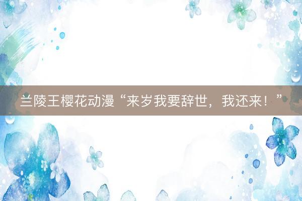 兰陵王樱花动漫 “来岁我要辞世，我还来！”