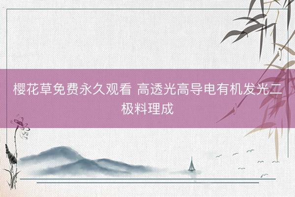 樱花草免费永久观看 高透光高导电有机发光二极料理成
