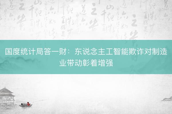 国度统计局答一财：东说念主工智能欺诈对制造业带动彰着增强