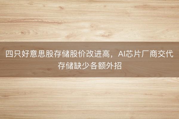 四只好意思股存储股价改进高，AI芯片厂商交代存储缺少各额外招