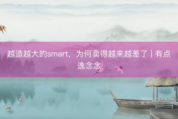 越造越大的smart,为何卖得越来越差了 | 有点逸念念