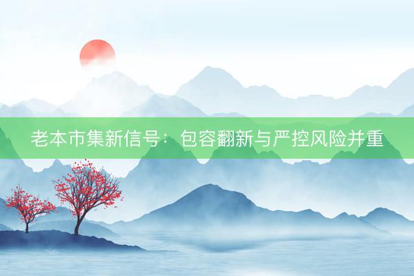 老本市集新信号：包容翻新与严控风险并重
