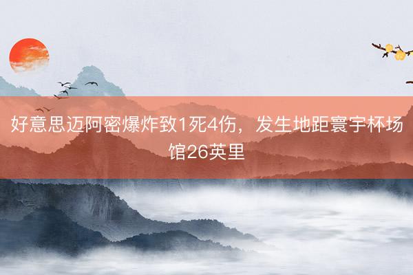 好意思迈阿密爆炸致1死4伤，发生地距寰宇杯场馆26英里