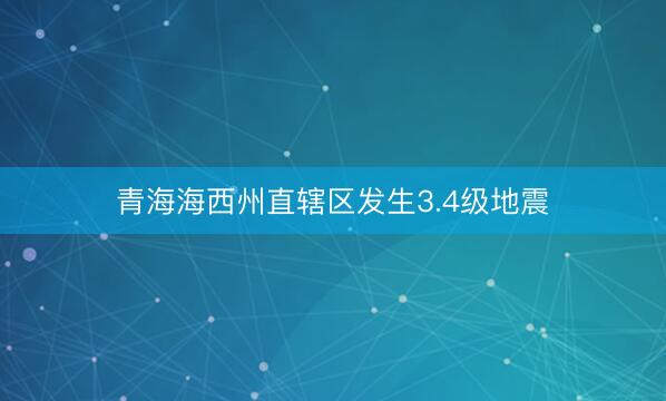 青海海西州直辖区发生3.4级地震