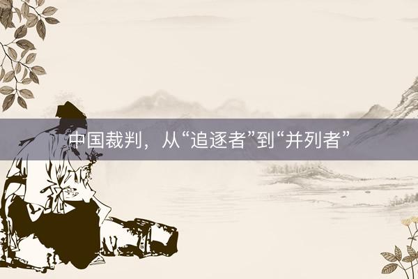 中国裁判，从“追逐者”到“并列者”
