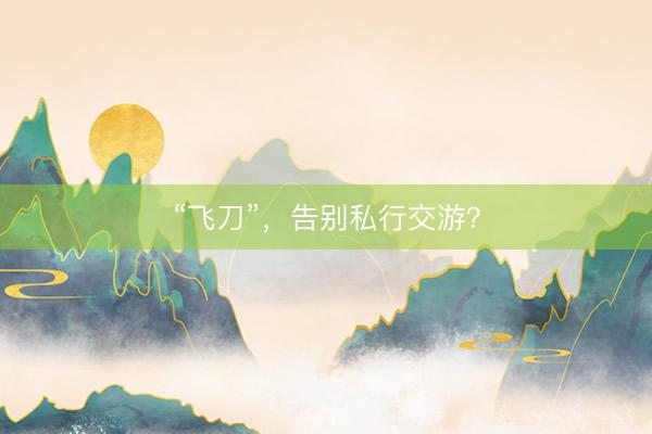 “飞刀”，告别私行交游？